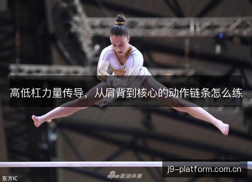 高低杠力量传导，从肩背到核心的动作链条怎么练