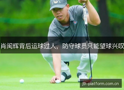 肖闽辉背后运球过人，防守球员只能望球兴叹