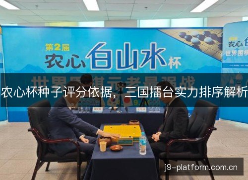 农心杯种子评分依据,三国擂台实力排序解析 农心杯种子评分依据,三国擂台实力排序解析